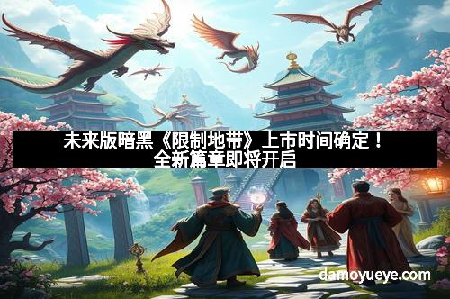 未来版暗黑《限制地带》上市时间确定！全新篇章即将开启