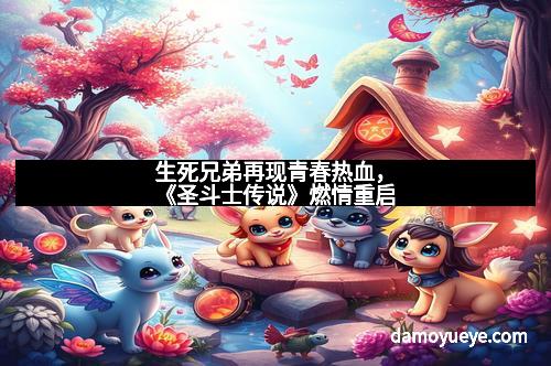 生死兄弟再现青春热血，《圣斗士传说》燃情重启